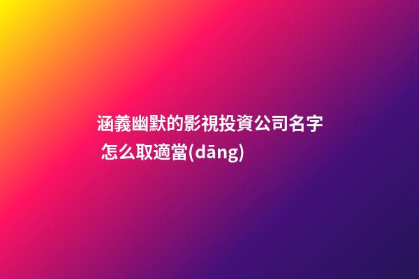涵義幽默的影視投資公司名字 怎么取適當(dāng)-第1張-公司起名-玄機(jī)派